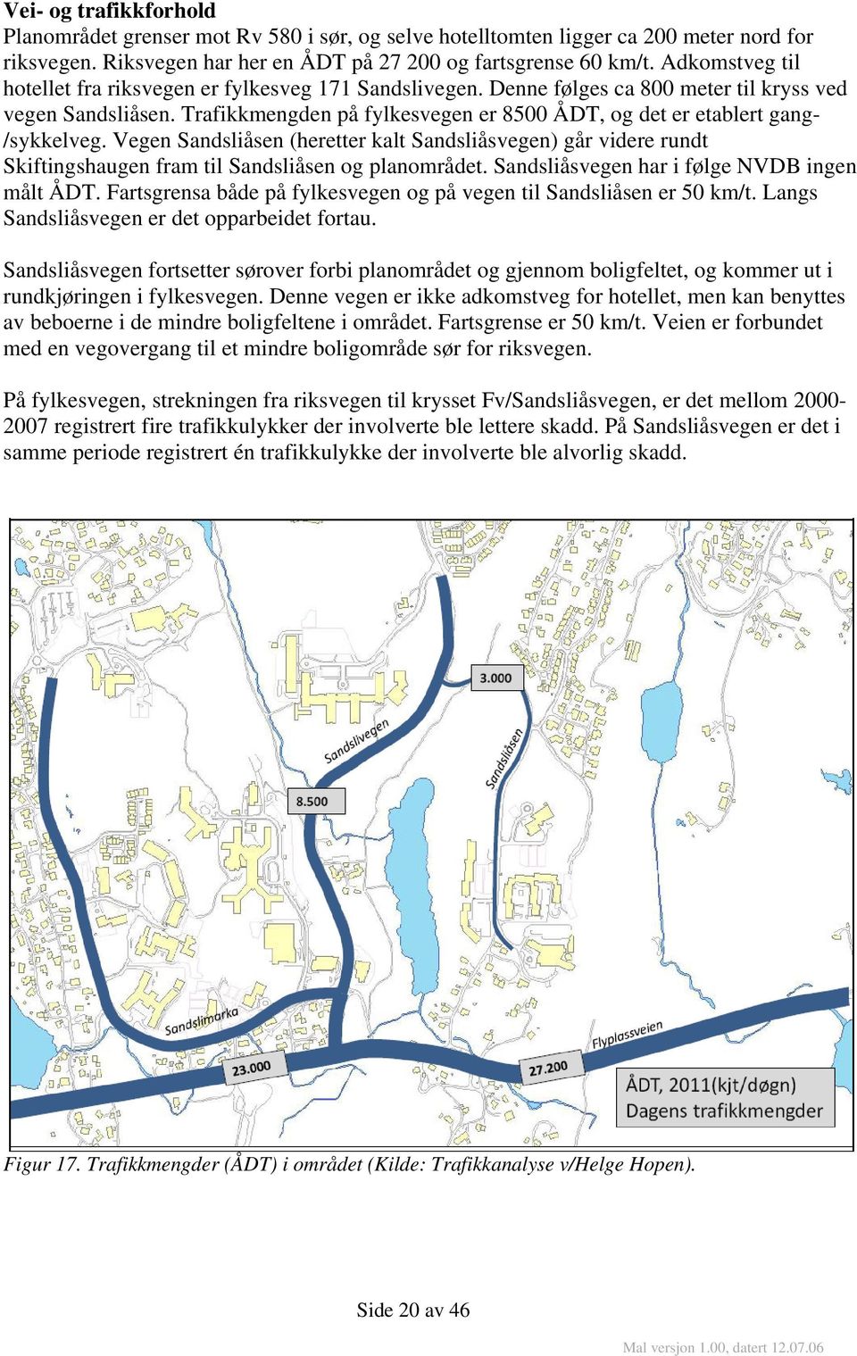 Trafikkmengden på fylkesvegen er 8500 ÅDT, og det er etablert gang- /sykkelveg. Vegen Sandsliåsen (heretter kalt Sandsliåsvegen) går videre rundt Skiftingshaugen fram til Sandsliåsen og planområdet.