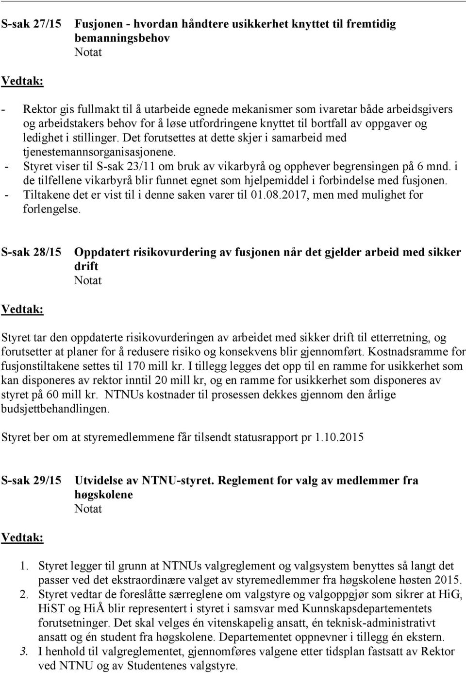 - Styret viser til S-sak 23/11 om bruk av vikarbyrå og opphever begrensingen på 6 mnd. i de tilfellene vikarbyrå blir funnet egnet som hjelpemiddel i forbindelse med fusjonen.