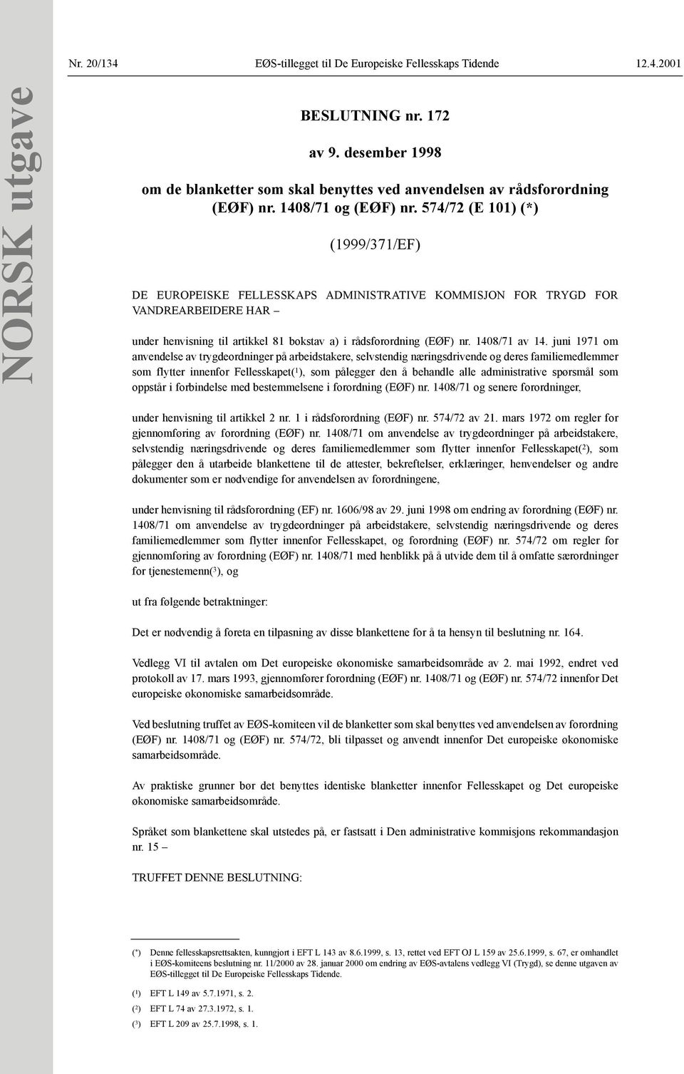 574/72 (E 101) (*) (1999/371/EF) DE EUROPEISKE FELLESSKAPS ADMINISTRATIVE KOMMISJON FOR TRYGD FOR VANDREARBEIDERE HAR under henvisning til artikkel 81 bokstav a) i rådsforordning (EØF) nr.