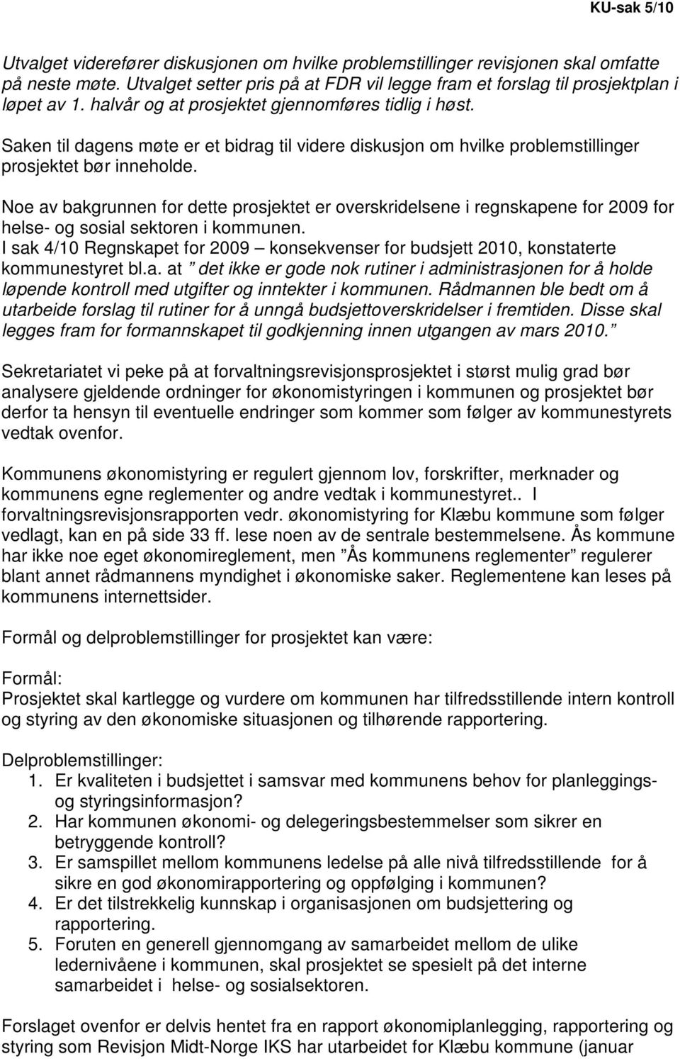 Noe av bakgrunnen for dette prosjektet er overskridelsene i regnskapene for 2009 for helse- og sosial sektoren i kommunen.