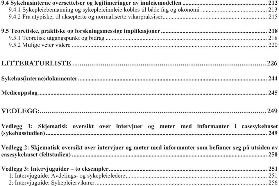 .. 226 Sykehus(interne)dokumenter... 244 Medieoppslag... 245 VEDLEGG:... 249 Vedlegg 1: Skjematisk oversikt over intervjuer og møter med informanter i casesykehuset (sykehusstudien).