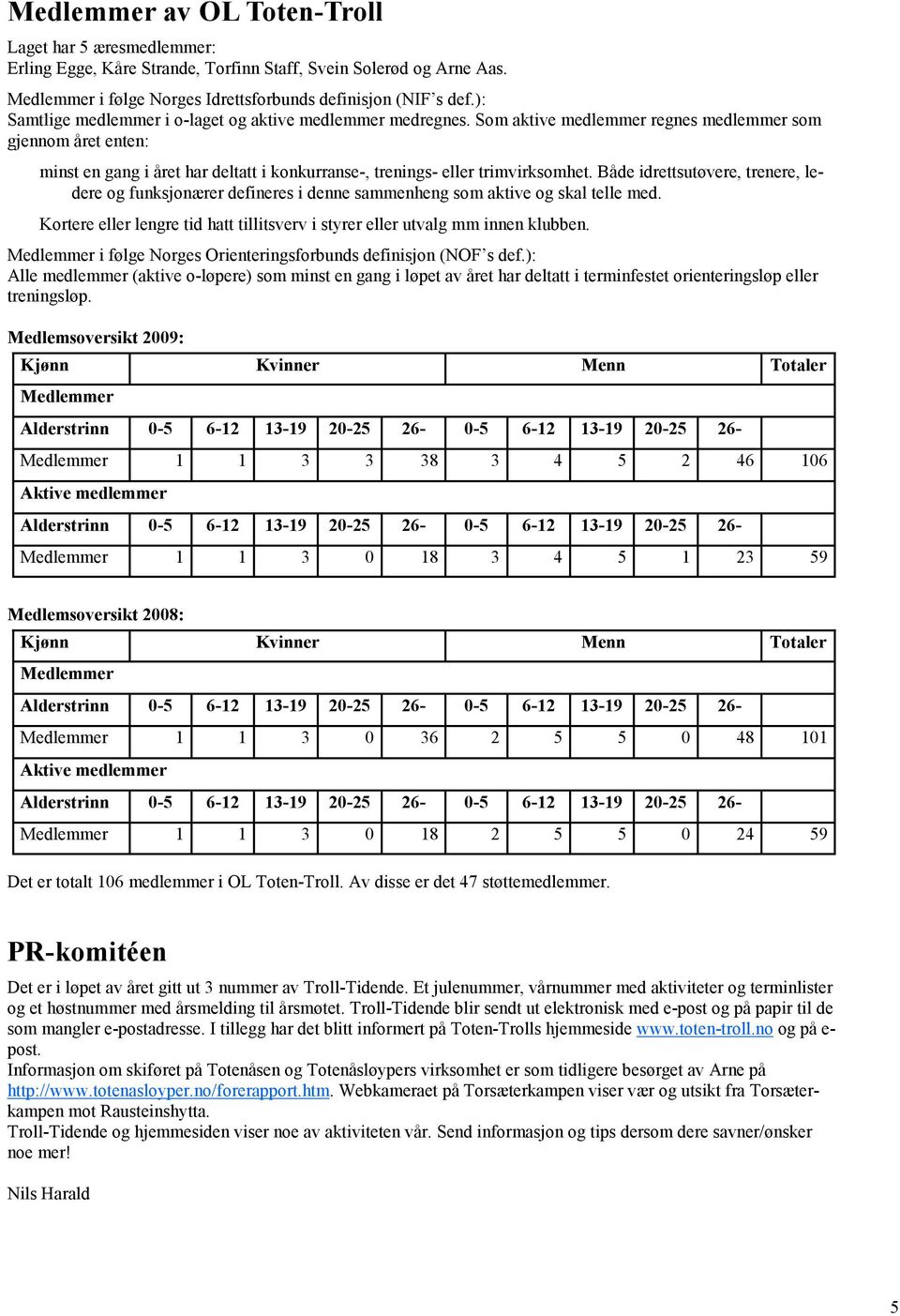 Som aktive medlemmer regnes medlemmer som gjennom året enten: minst en gang i året har deltatt i konkurranse-, trenings- eller trimvirksomhet.