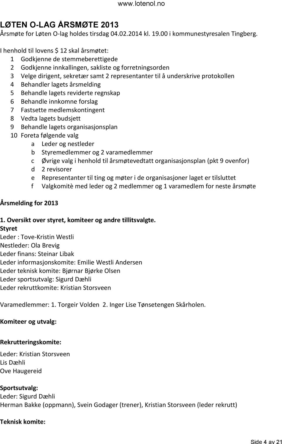 protokollen 4 Behandler lagets årsmelding 5 Behandle lagets reviderte regnskap 6 Behandle innkomne forslag 7 Fastsette medlemskontingent 8 Vedta lagets budsjett 9 Behandle lagets organisasjonsplan 10