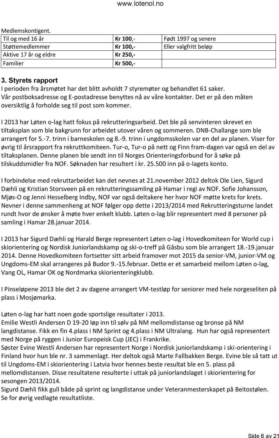 Det er på den måten oversiktlig å forholde seg til post som kommer. I 2013 har Løten o-lag hatt fokus på rekrutteringsarbeid.