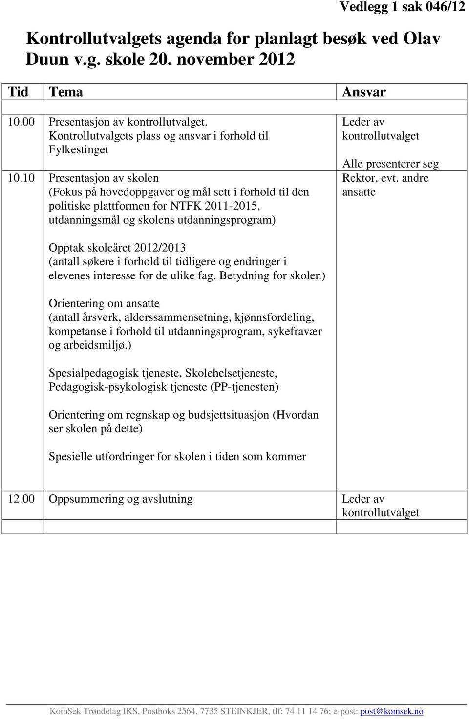 10 Presentasjon av skolen (Fokus på hovedoppgaver og mål sett i forhold til den politiske plattformen for NTFK 2011-2015, utdanningsmål og skolens utdanningsprogram) Leder av kontrollutvalget Alle