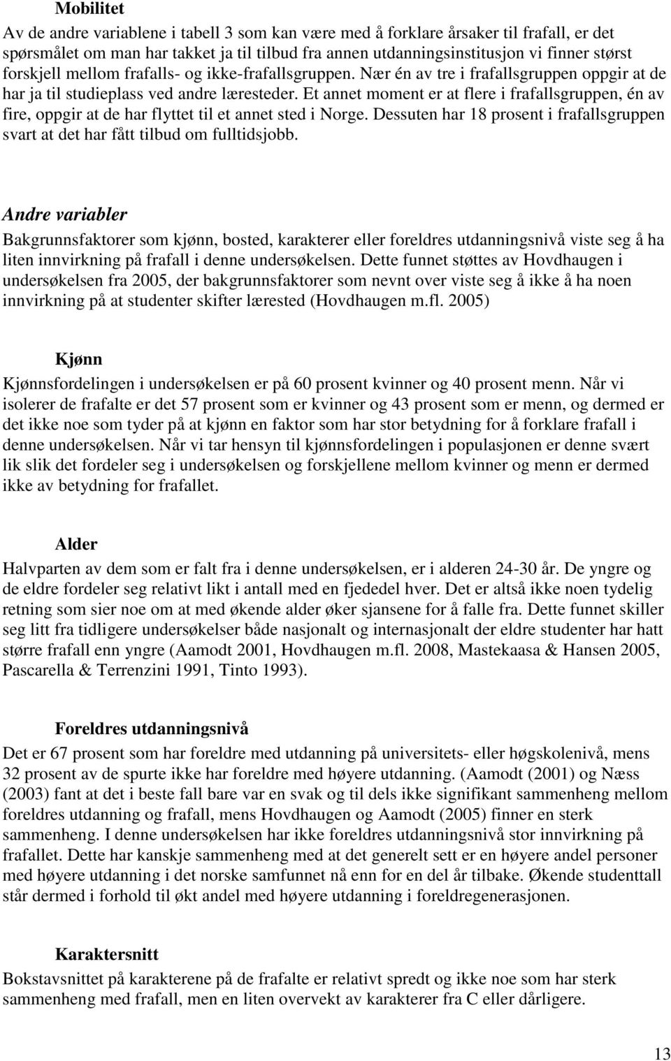 Et annet moment er at flere i frafallsgruppen, én av fire, oppgir at de har flyttet til et annet sted i Norge. Dessuten har 18 prosent i frafallsgruppen svart at det har fått tilbud om fulltidsjobb.