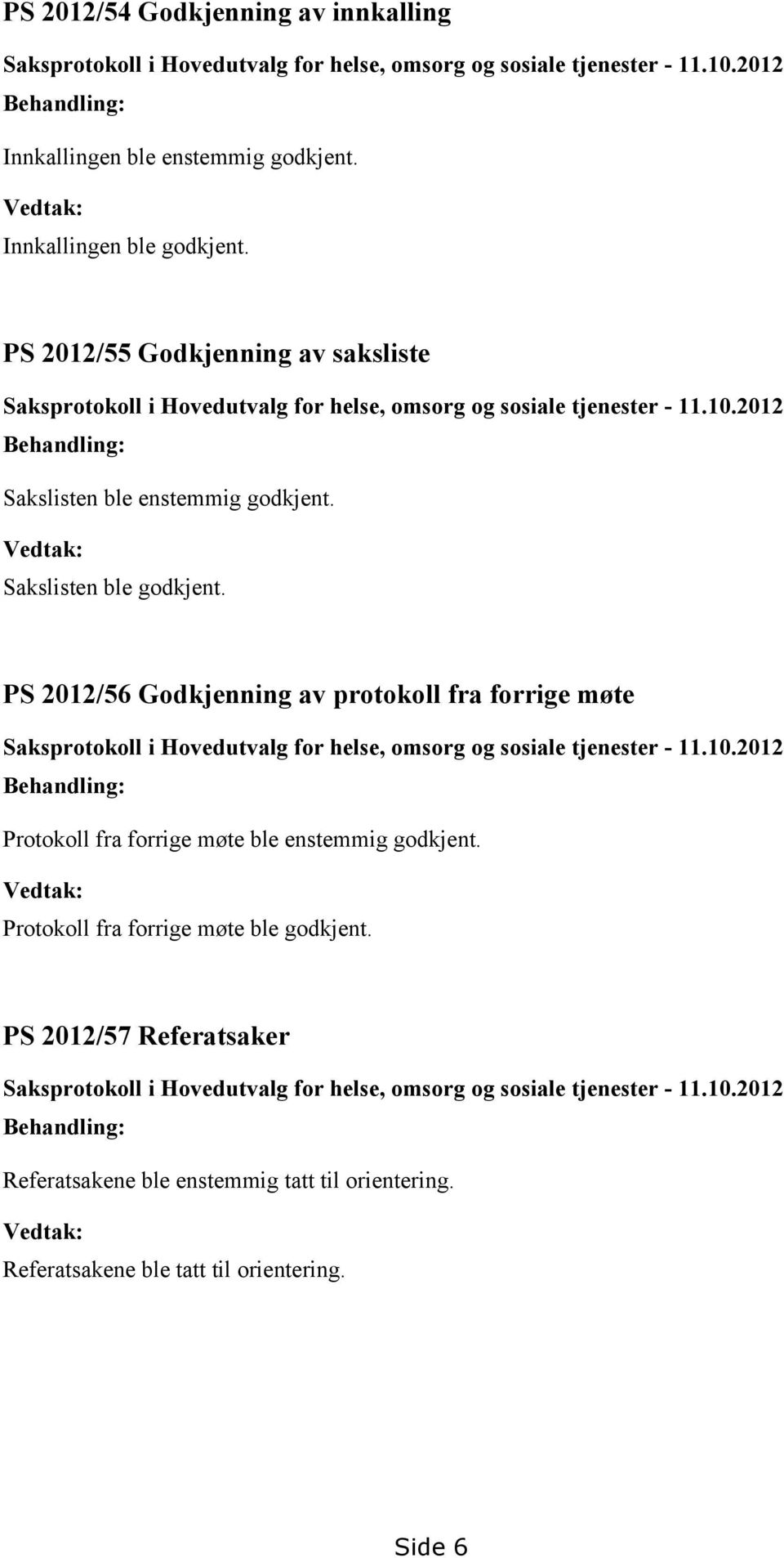 PS 2012/56 Godkjenning av protokoll fra forrige møte Saksprotokoll i Hovedutvalg for helse, omsorg og sosiale tjenester - 11.10.2012 Behandling: Protokoll fra forrige møte ble enstemmig godkjent.