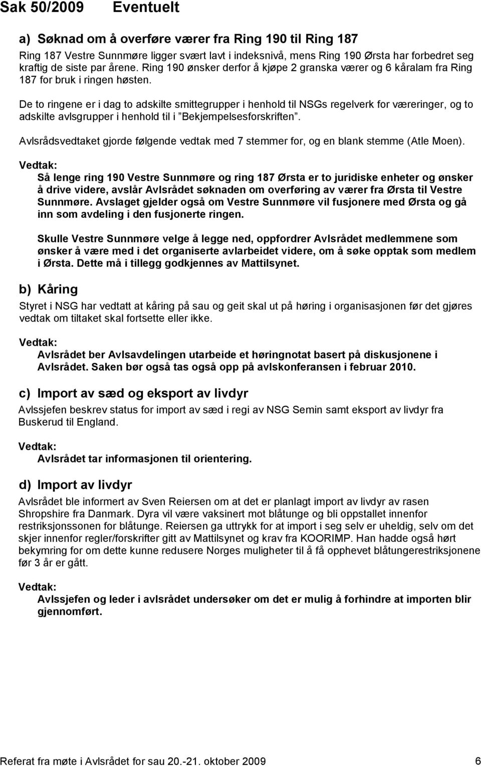 De to ringene er i dag to adskilte smittegrupper i henhold til NSGs regelverk for væreringer, og to adskilte avlsgrupper i henhold til i Bekjempelsesforskriften.