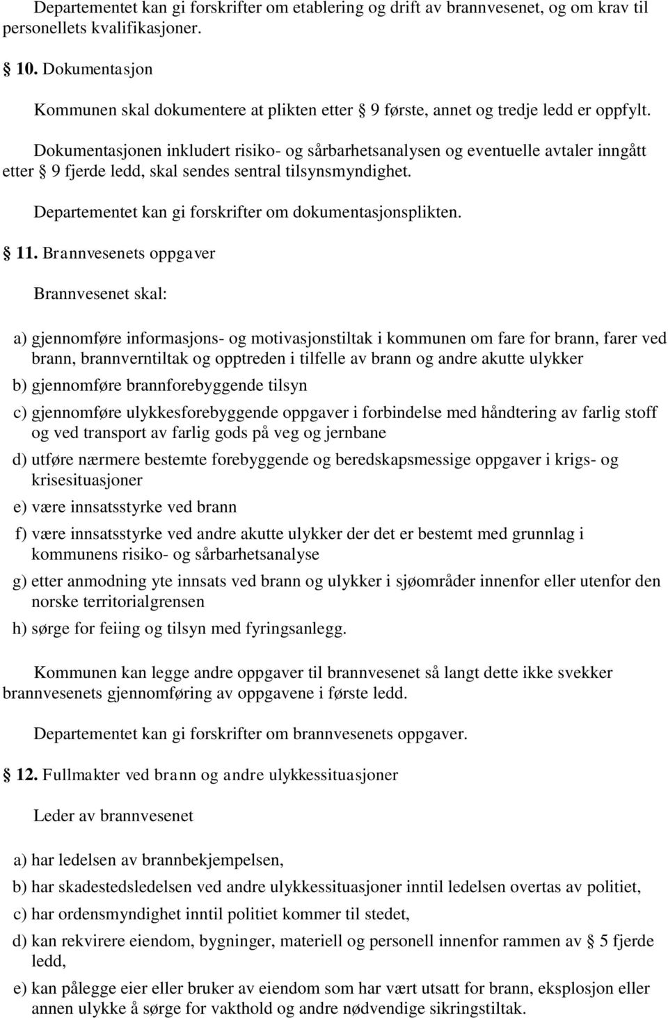 Dokumentasjonen inkludert risiko- og sårbarhetsanalysen og eventuelle avtaler inngått etter 9 fjerde ledd, skal sendes sentral tilsynsmyndighet.