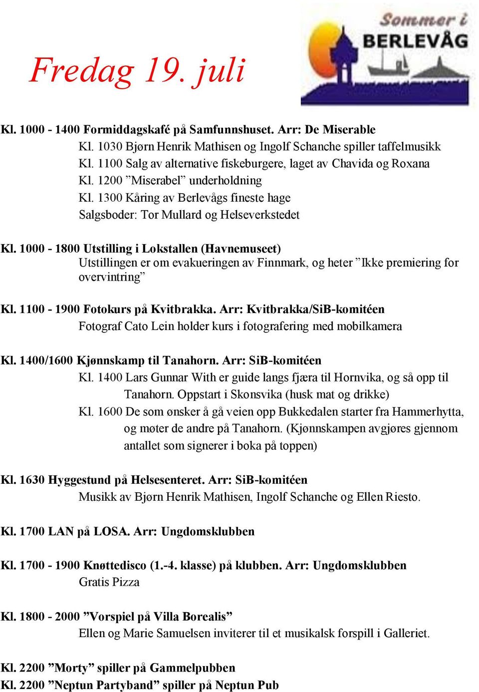 1000-1800 Utstilling i Lokstallen (Havnemuseet) Kl. 1100-1900 Fotokurs på Kvitbrakka. Arr: Kvitbrakka/SiB-komitéen Fotograf Cato Lein holder kurs i fotografering med mobilkamera Kl.