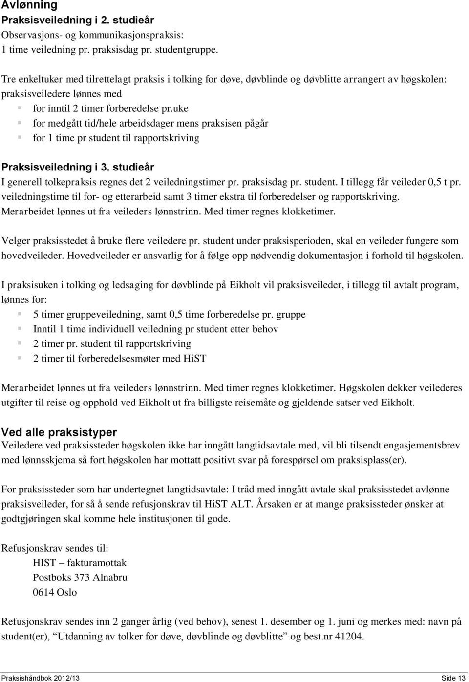 uke for medgått tid/hele arbeidsdager mens praksisen pågår for 1 time pr student til rapportskriving Praksisveiledning i 3. studieår I generell tolkepraksis regnes det 2 veiledningstimer pr.