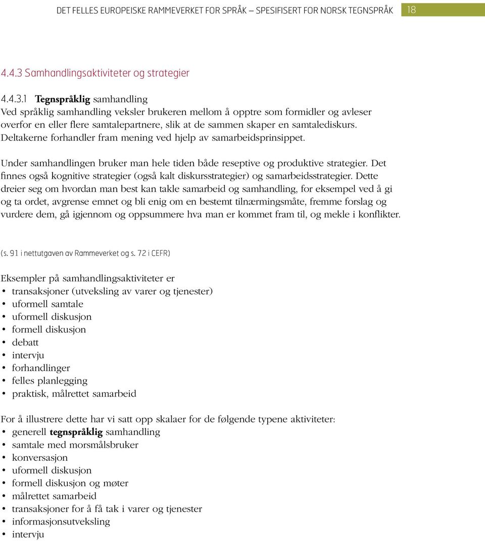 1 Tegnspråklig samhandling Ved språklig samhandling veksler brukeren mellom å opptre som formidler og avleser overfor en eller flere samtalepartnere, slik at de sammen skaper en samtalediskurs.