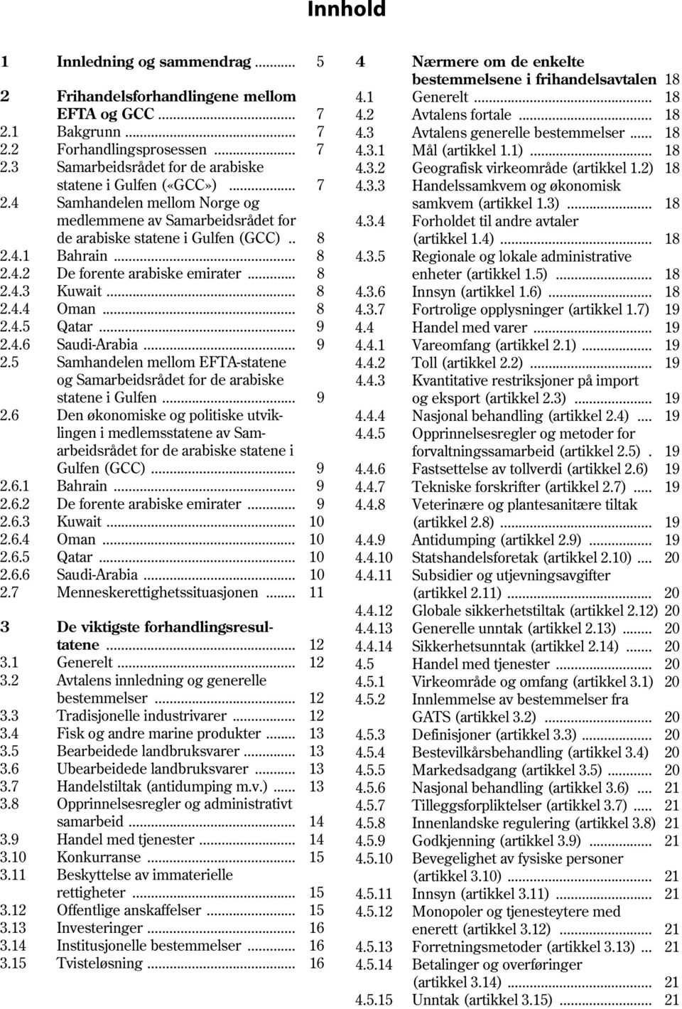 2) 18 statene i Gulfen («GCC»)... 7 4.3.3 Handelssamkvem og økonomisk 2.4 Samhandelen mellom Norge og samkvem (artikkel 1.3)... 18 medlemmene av Samarbeidsrådet for 4.3.4 Forholdet til andre avtaler de arabiske statene i Gulfen (GCC).