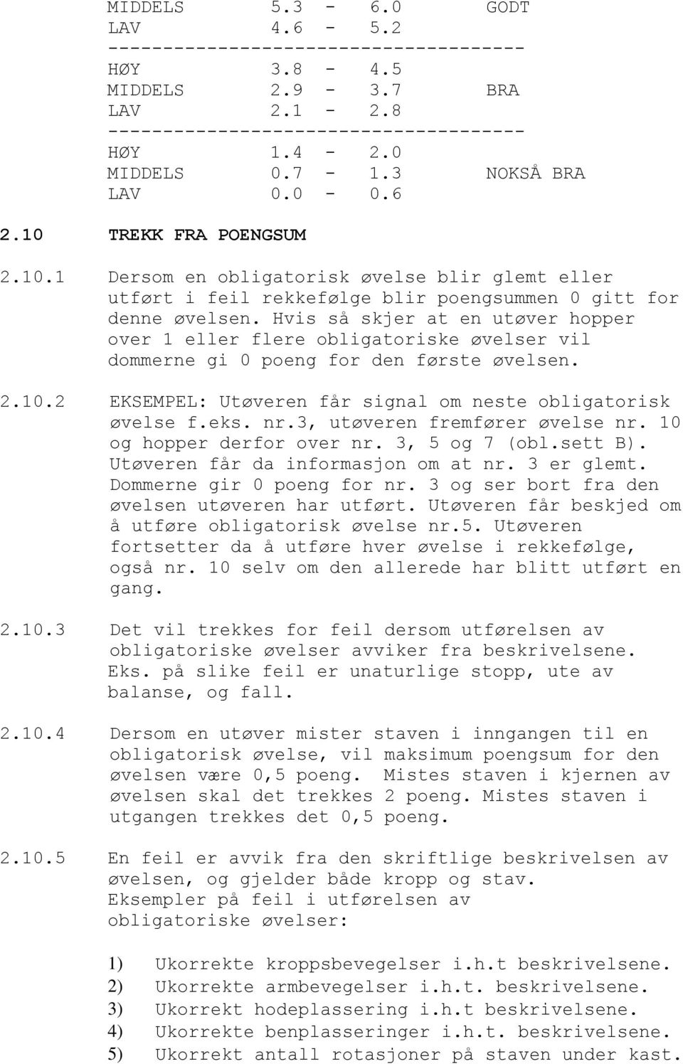 Hvis så skjer at en utøver hopper over 1 eller flere obligatoriske øvelser vil dommerne gi 0 poeng for den første øvelsen. 2.10.2 EKSEMPEL: Utøveren får signal om neste obligatorisk øvelse f.eks. nr.