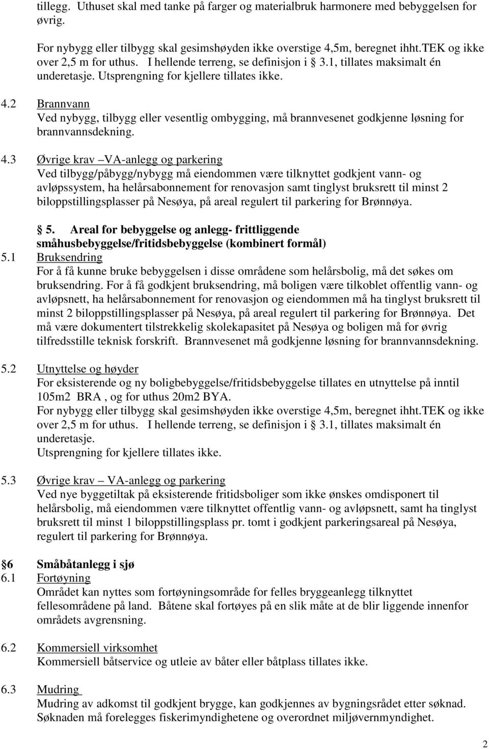 2 Brannvann Ved nybygg, tilbygg eller vesentlig ombygging, må brannvesenet godkjenne løsning for brannvannsdekning. 4.