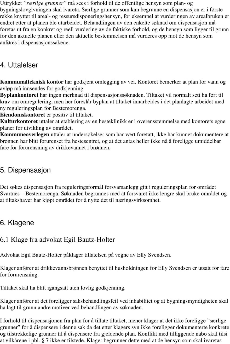 Behandlingen av den enkelte søknad om dispensasjon må foretas ut fra en konkret og reell vurdering av de faktiske forhold, og de hensyn som ligger til grunn for den aktuelle planen eller den aktuelle