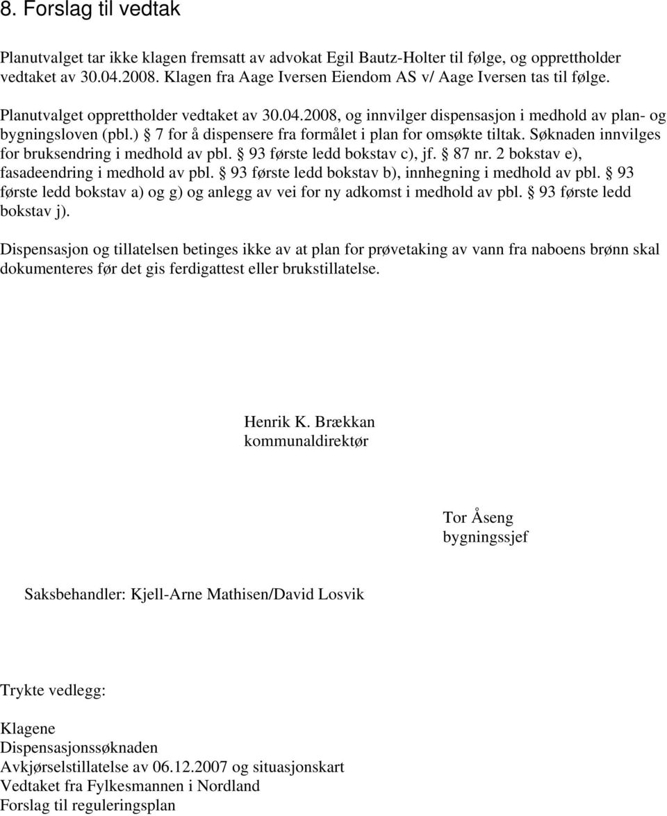 ) 7 for å dispensere fra formålet i plan for omsøkte tiltak. Søknaden innvilges for bruksendring i medhold av pbl. 93 første ledd bokstav c), jf. 87 nr. 2 bokstav e), fasadeendring i medhold av pbl.