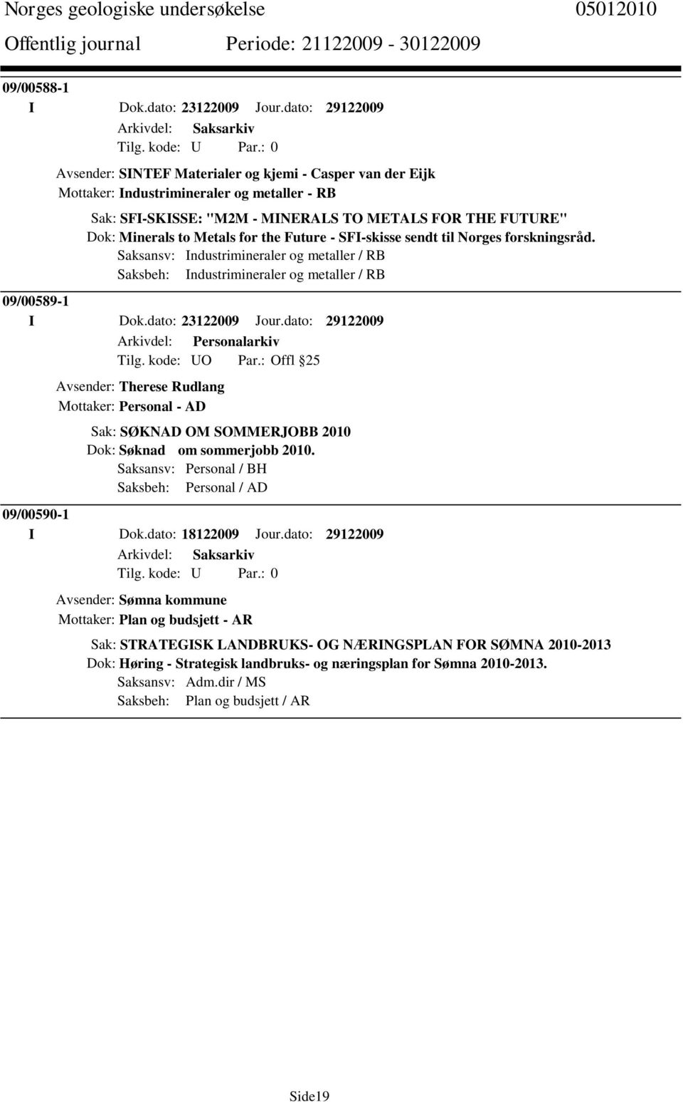 Metals for the Future - SFI-skisse sendt til Norges forskningsråd. Saksansv: Industrimineraler og metaller / RB Saksbeh: Industrimineraler og metaller / RB 09/00589-1 I Dok.dato: 23122009 Jour.