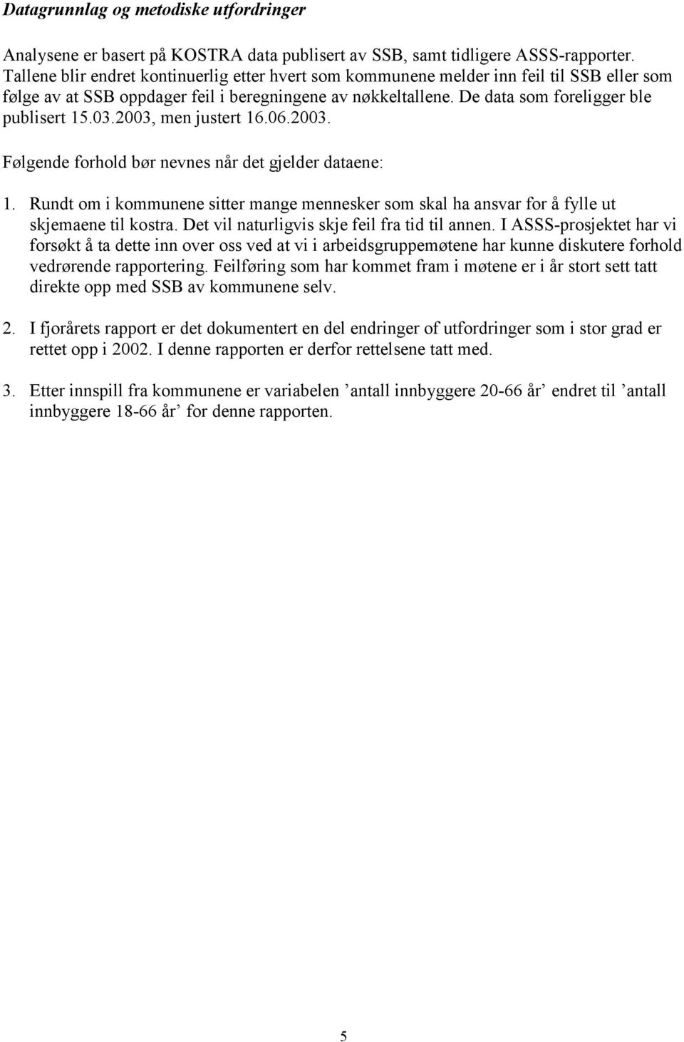 2003, men justert 16.06.2003. Følgende forhold bør nevnes når det gjelder dataene: 1. Rundt om i kommunene sitter mange mennesker som skal ha ansvar for å fylle ut skjemaene til kostra.