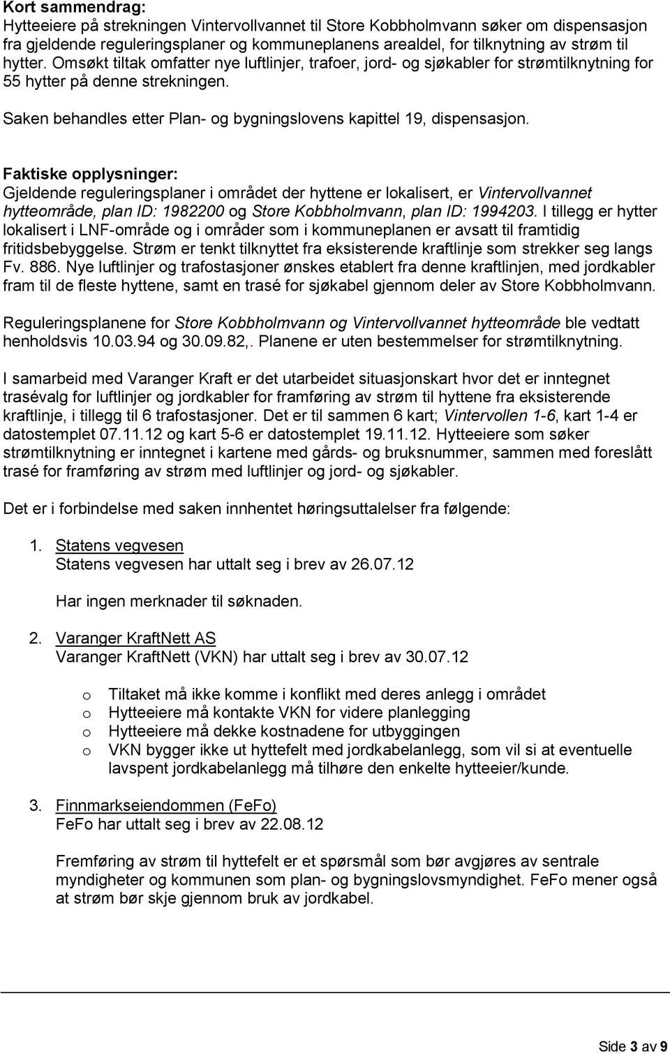 Saken behandles etter Plan- og bygningslovens kapittel 19, dispensasjon.