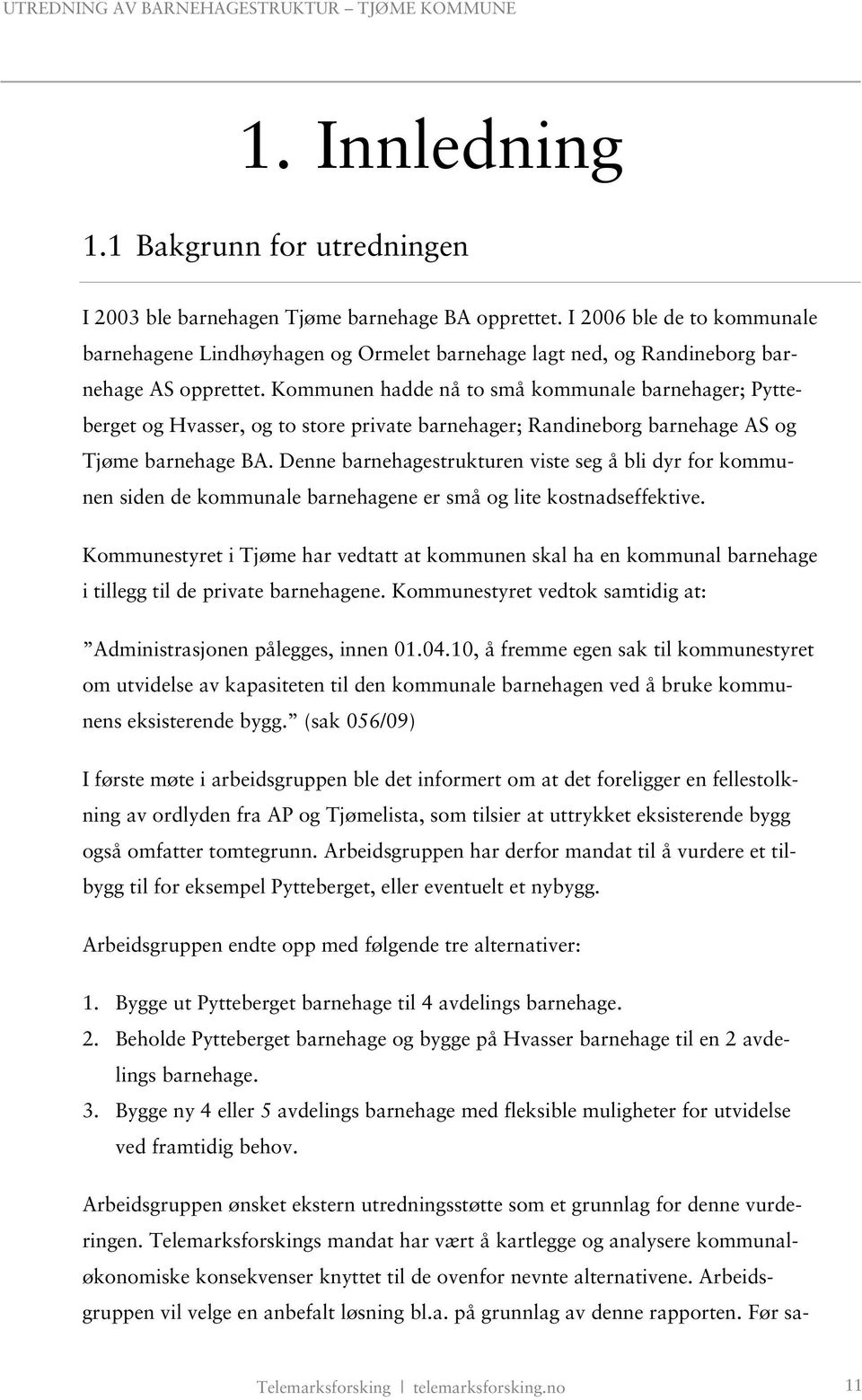 Kommunen hadde nå to små kommunale barnehager; Pytteberget og Hvasser, og to store private barnehager; Randineborg barnehage AS og Tjøme barnehage BA.