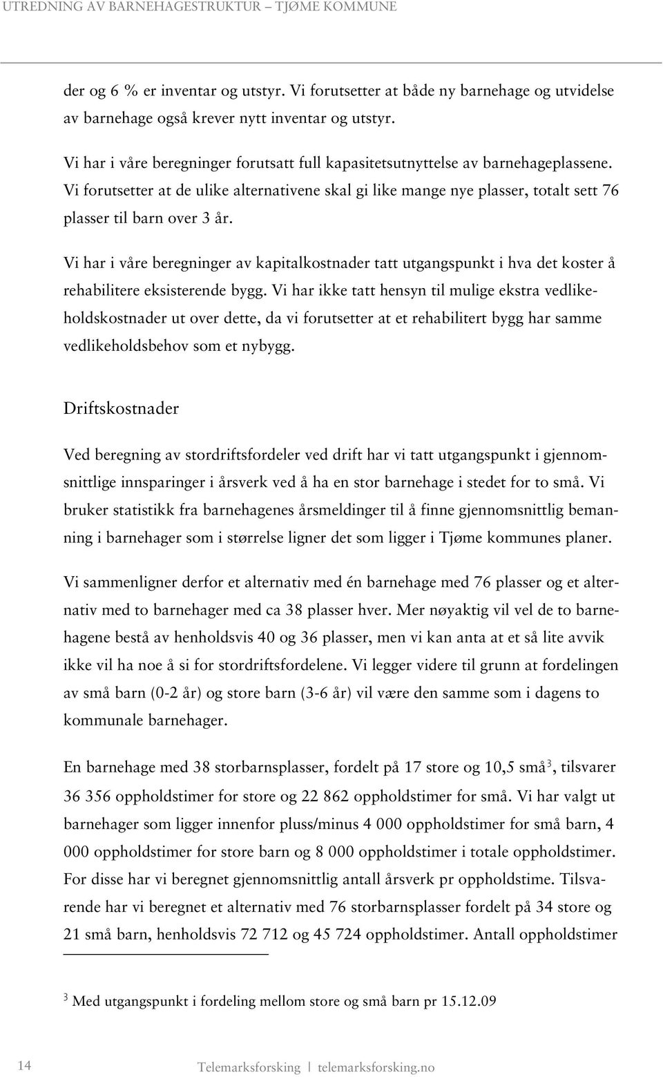 Vi har i våre beregninger av kapitalkostnader tatt utgangspunkt i hva det koster å rehabilitere eksisterende bygg.