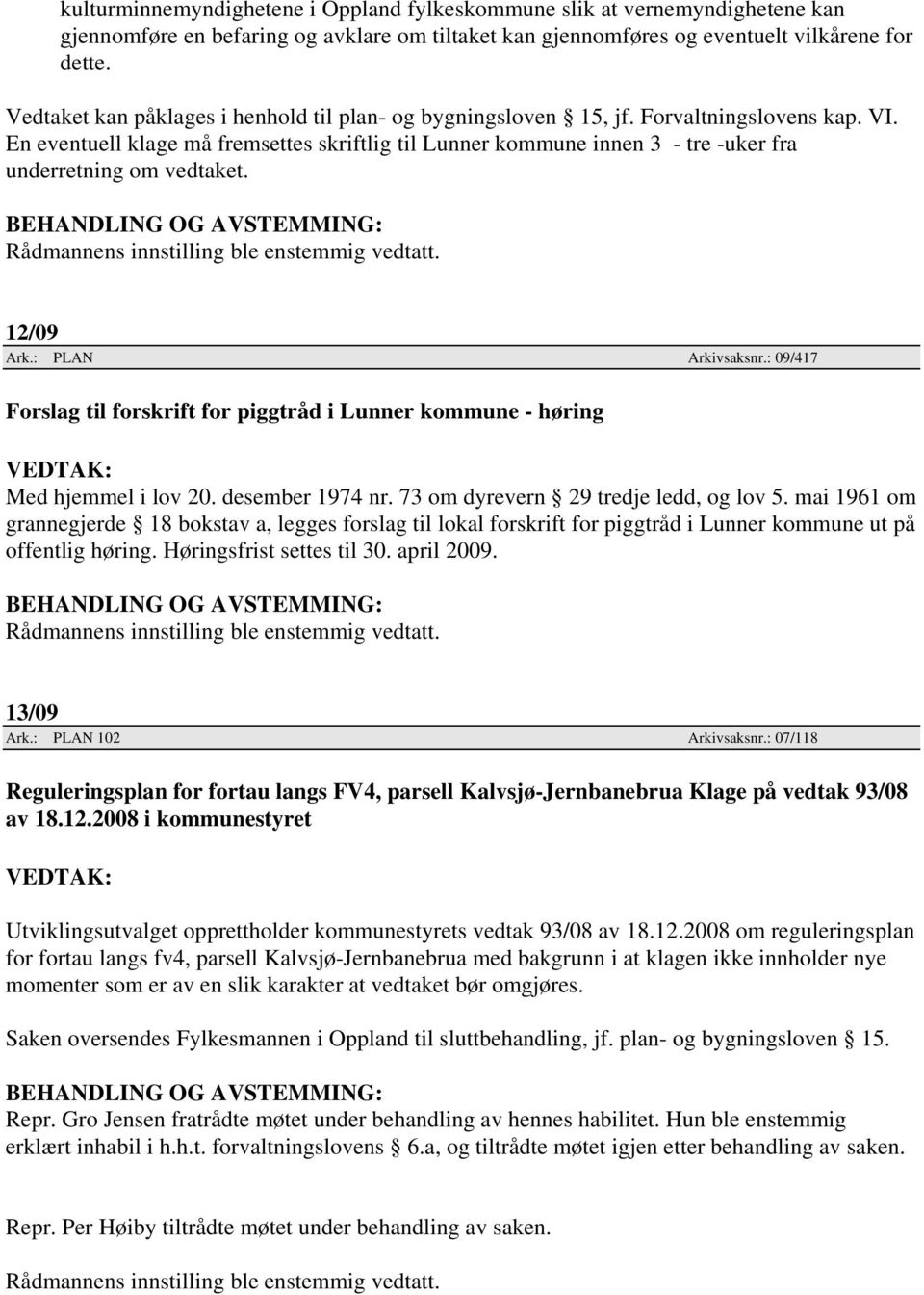 En eventuell klage må fremsettes skriftlig til Lunner kommune innen 3 - tre -uker fra underretning om vedtaket. Rådmannens innstilling ble enstemmig vedtatt. 12/09 Ark.: PLAN Arkivsaksnr.