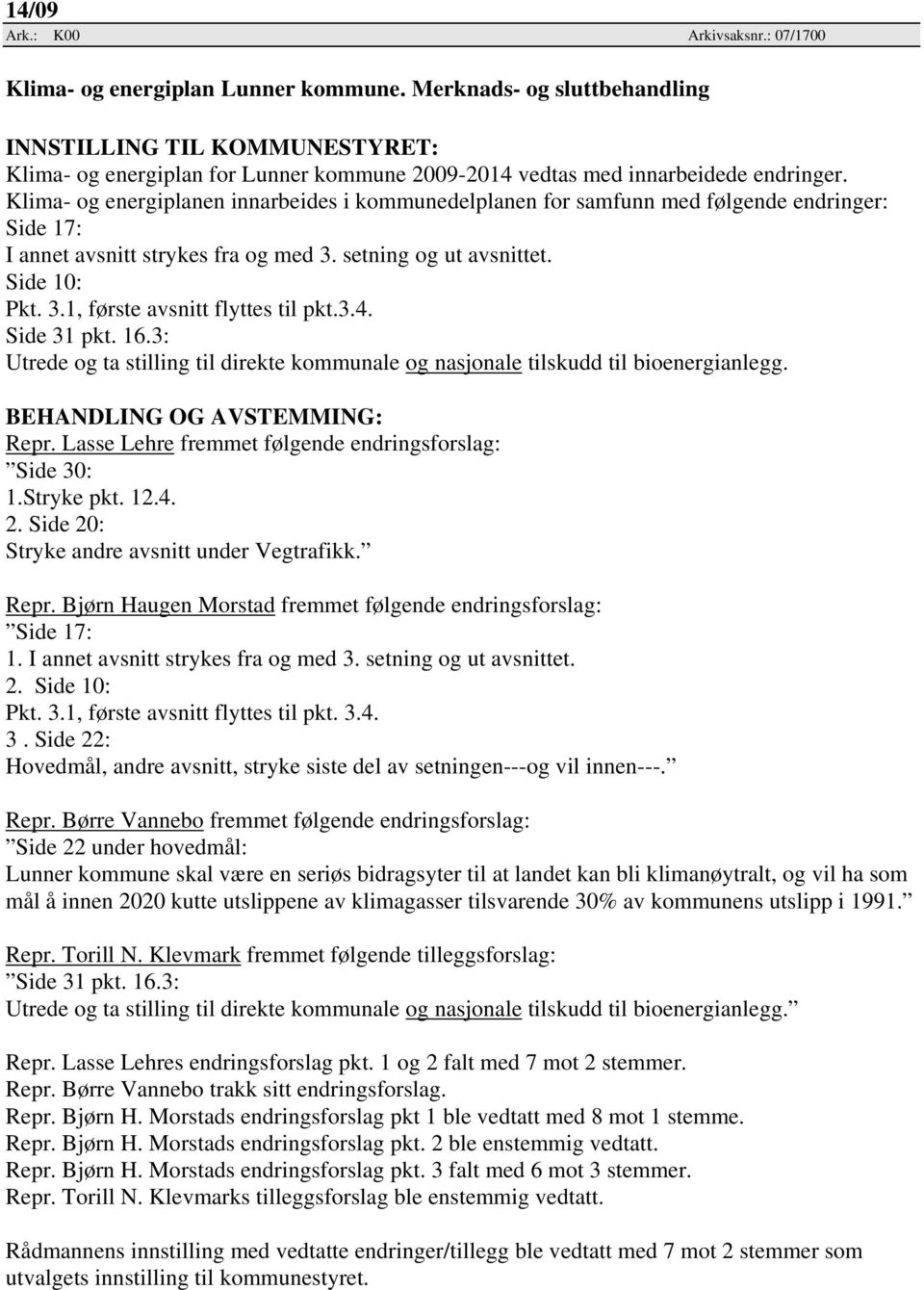 Klima- og energiplanen innarbeides i kommunedelplanen for samfunn med følgende endringer: Side 17: I annet avsnitt strykes fra og med 3. setning og ut avsnittet. Side 10: Pkt. 3.1, første avsnitt flyttes til pkt.