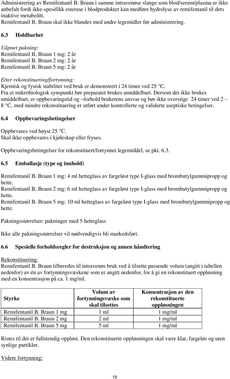 Remifentanil B. Braun skal ikke blandes med andre legemidler før administrering. 6.3 Holdbarhet Uåpnet pakning: Remifentanil B. Braun 1 mg: 2 år Remifentanil B. Braun 2 mg: 2 år Remifentanil B.