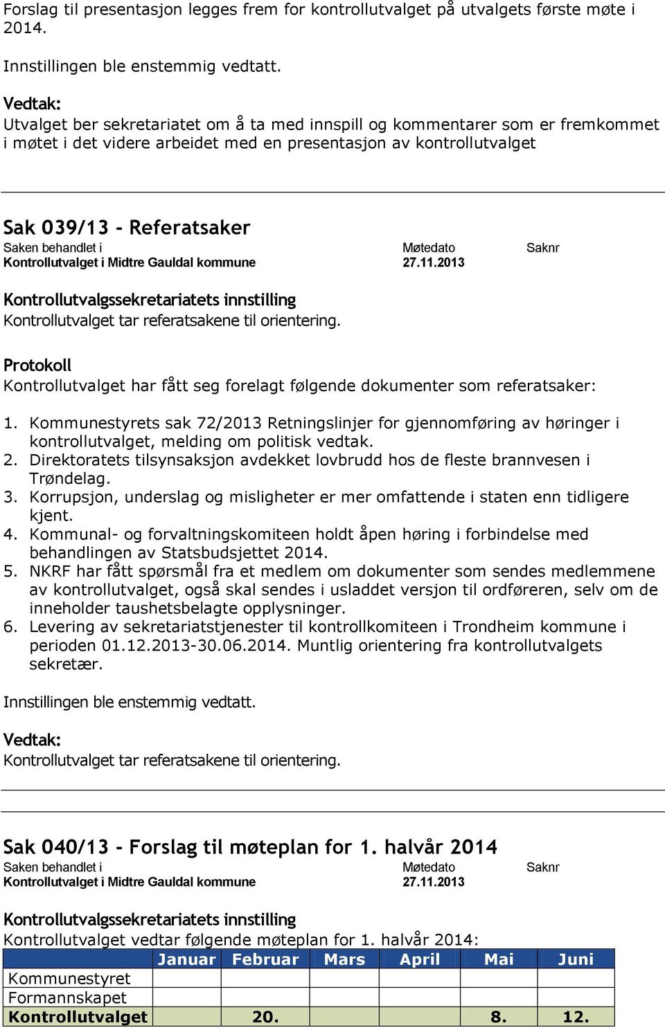 referatsakene til orientering. Kontrollutvalget har fått seg forelagt følgende dokumenter som referatsaker: 1.