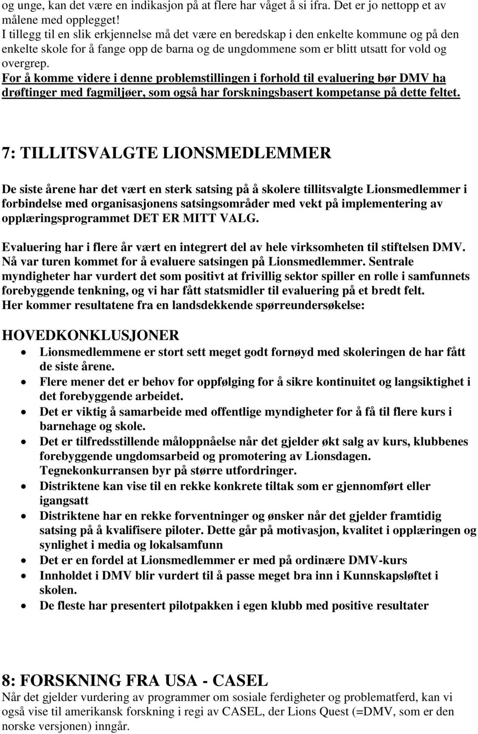 For å komme videre i denne problemstillingen i forhold til evaluering bør DMV ha drøftinger med fagmiljøer, som også har forskningsbasert kompetanse på dette feltet.