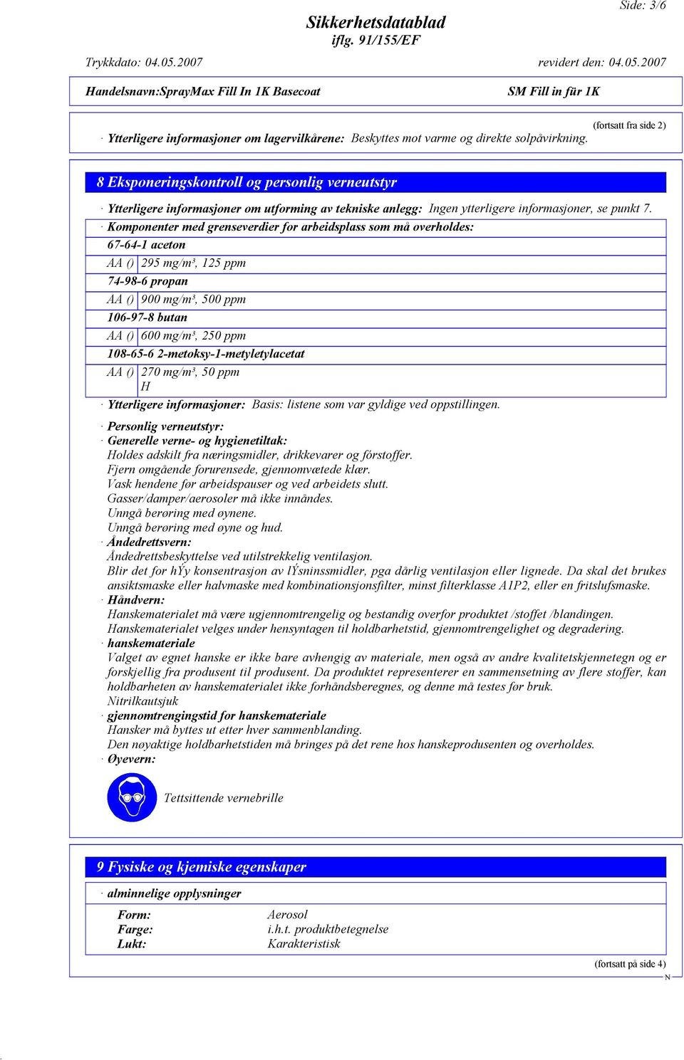 Komponenter med grenseverdier for arbeidsplass som må overholdes: 67-64-1 aceton AA () 295 mg/m³, 125 ppm 74-98-6 propan AA () 900 mg/m³, 500 ppm 106-97-8 butan AA () 600 mg/m³, 250 ppm 108-65-6