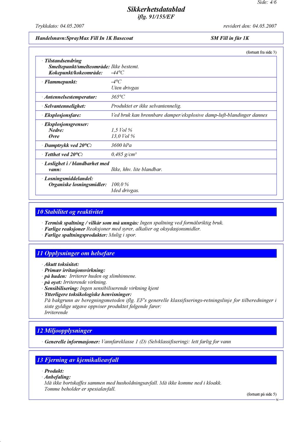 (fortsatt fra side 3) Eksplosjonsfare: Ved bruk kan brennbare damper/eksplosive damp-luft-blandinger dannes Eksplosjonsgrenser: edre: 1,5 Vol % Øvre 13,0 Vol % Damptrykk ved 20 C: 3600 hpa Tetthet