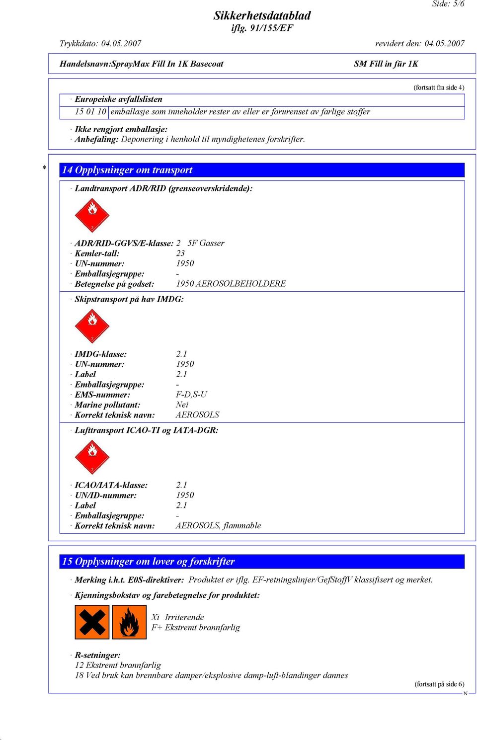 * 14 Opplysninger om transport Landtransport ADR/RID (grenseoverskridende): ADR/RID-GGVS/E-klasse: 2 5F Gasser Kemler-tall: 23 U-nummer: 1950 Emballasjegruppe: - Betegnelse på godset: 1950