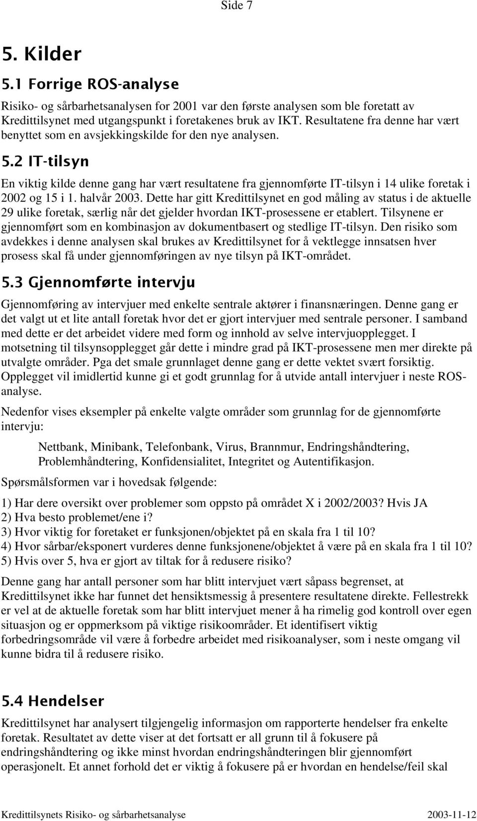 2 IT-tilsyn En viktig kilde denne gang har vært resultatene fra gjennomførte IT-tilsyn i 14 ulike foretak i 2002 og 15 i 1. halvår 2003.