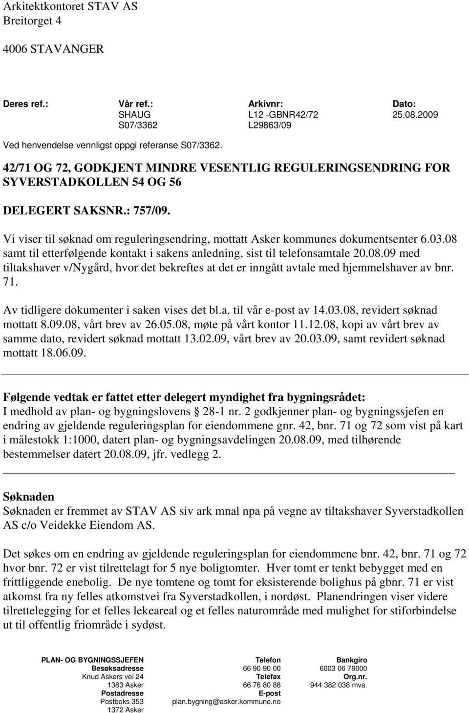 08 samt til etterfølgende kontakt i sakens anledning, sist til telefonsamtale 20.08.09 med tiltakshaver v/nygård, hvor det bekreftes at det er inngått avtale med hjemmelshaver av bnr. 71.