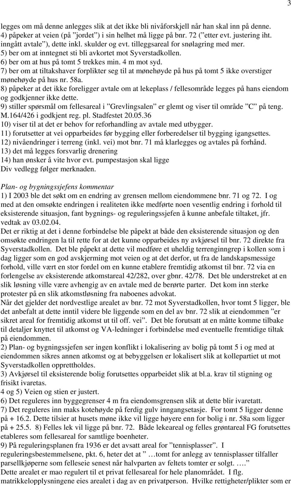 7) ber om at tiltakshaver forplikter seg til at mønehøyde på hus på tomt 5 ikke overstiger mønehøyde på hus nr. 58a.