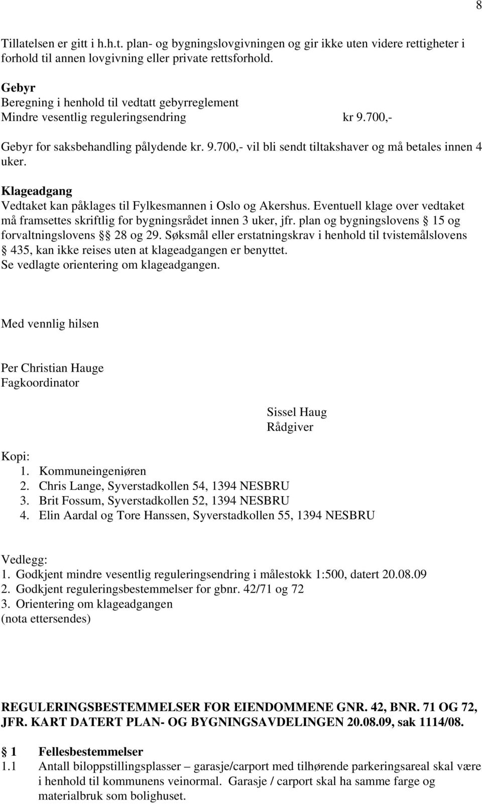 Klageadgang Vedtaket kan påklages til Fylkesmannen i Oslo og Akershus. Eventuell klage over vedtaket må framsettes skriftlig for bygningsrådet innen 3 uker, jfr.