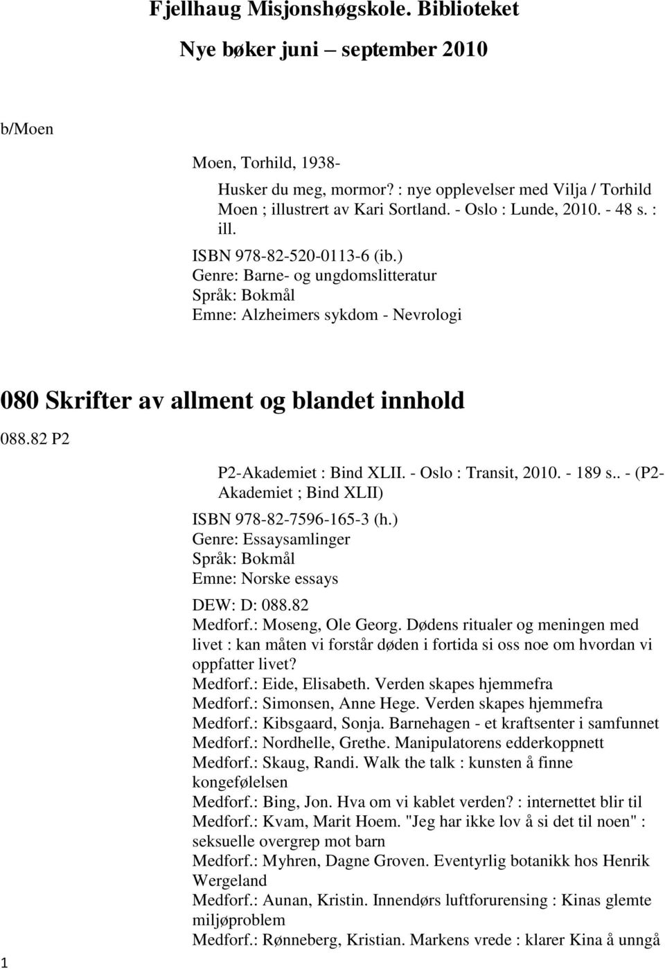 82 P2 1 P2-Akademiet : Bind XLII. - Oslo : Transit, 2010. - 189 s.. - (P2- Akademiet ; Bind XLII) ISBN 978-82-7596-165-3 (h.) Genre: Essaysamlinger Emne: Norske essays DEW: D: 088.82 Medforf.