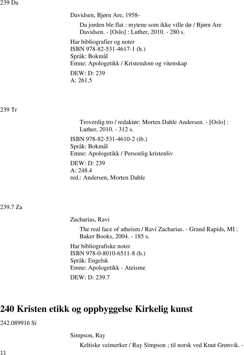 ) Emne: Apologetikk / Personlig kristenliv DEW: D: 239 A: 248.4 red.: Andersen, Morten Dahle 239.7 Za Zacharias, Ravi The real face of atheism / Ravi Zacharias. - Grand Rapids, MI : Baker Books, 2004.