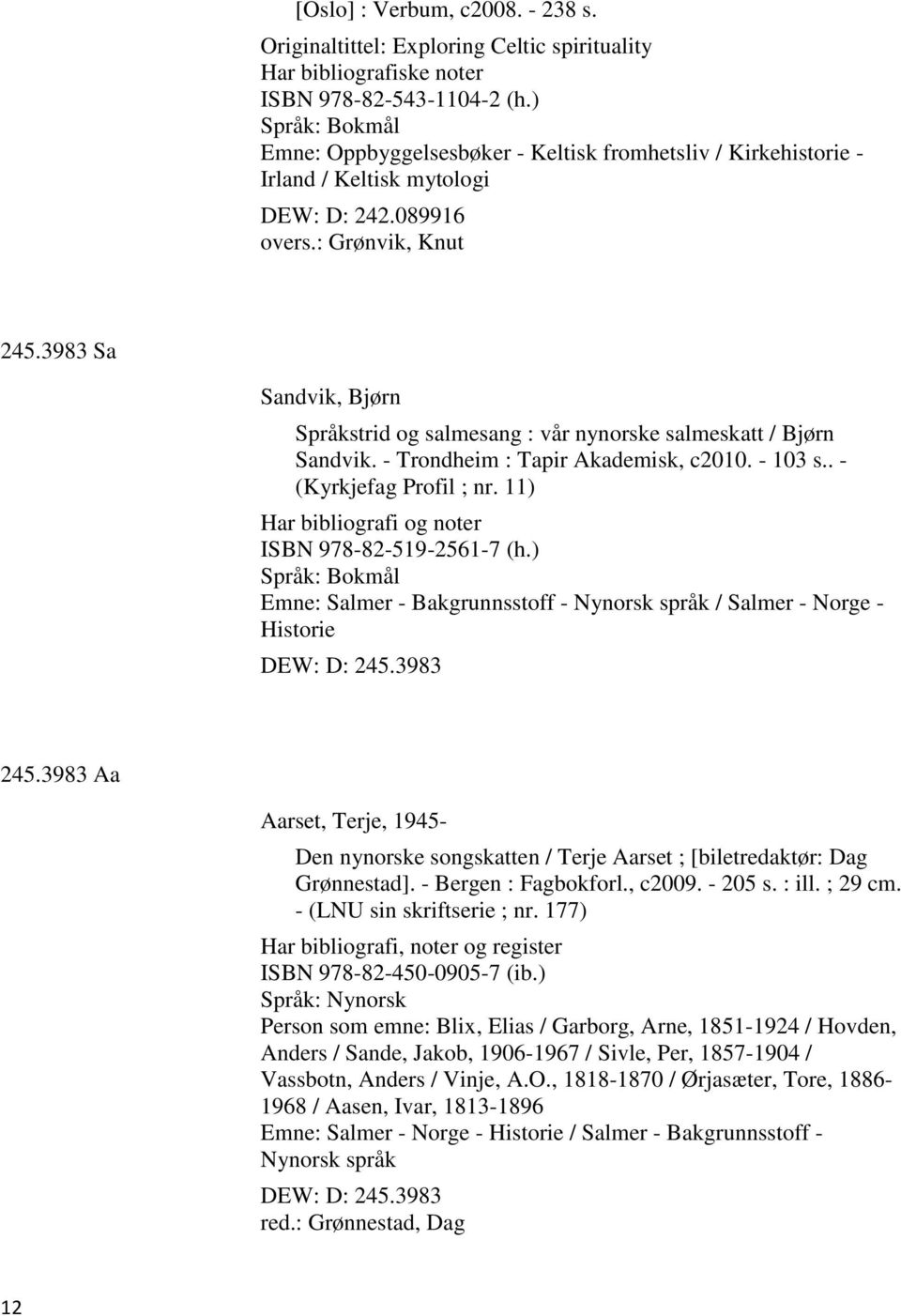 3983 Sa Sandvik, Bjørn Språkstrid og salmesang : vår nynorske salmeskatt / Bjørn Sandvik. - Trondheim : Tapir Akademisk, c2010. - 103 s.. - (Kyrkjefag Profil ; nr.