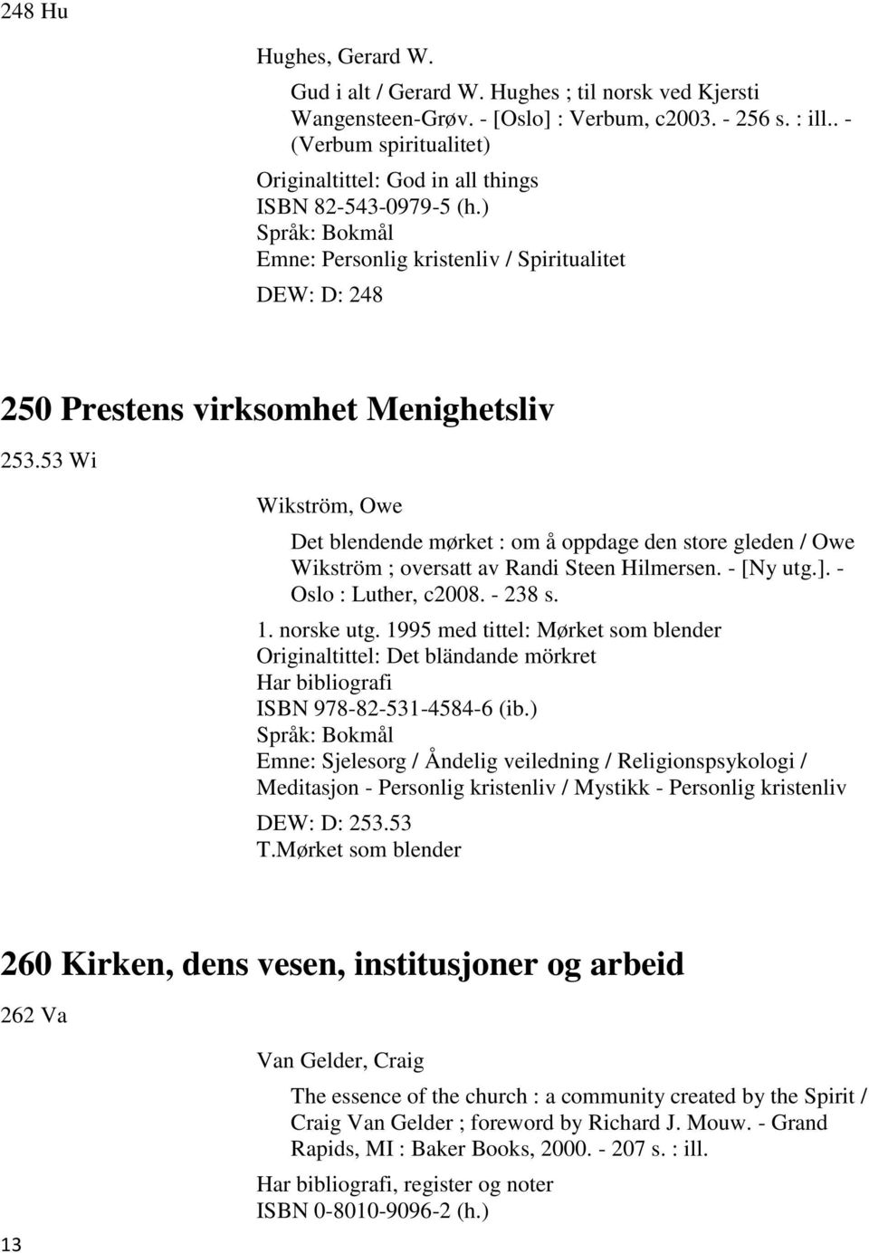 53 Wi Wikström, Owe Det blendende mørket : om å oppdage den store gleden / Owe Wikström ; oversatt av Randi Steen Hilmersen. - [Ny utg.]. - Oslo : Luther, c2008. - 238 s. 1. norske utg.