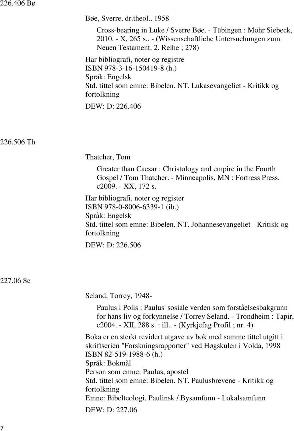 - Minneapolis, MN : Fortress Press, c2009. - XX, 172 s. Har bibliografi, noter og register ISBN 978-0-8006-6339-1 (ib.) Std. tittel som emne: Bibelen. NT.