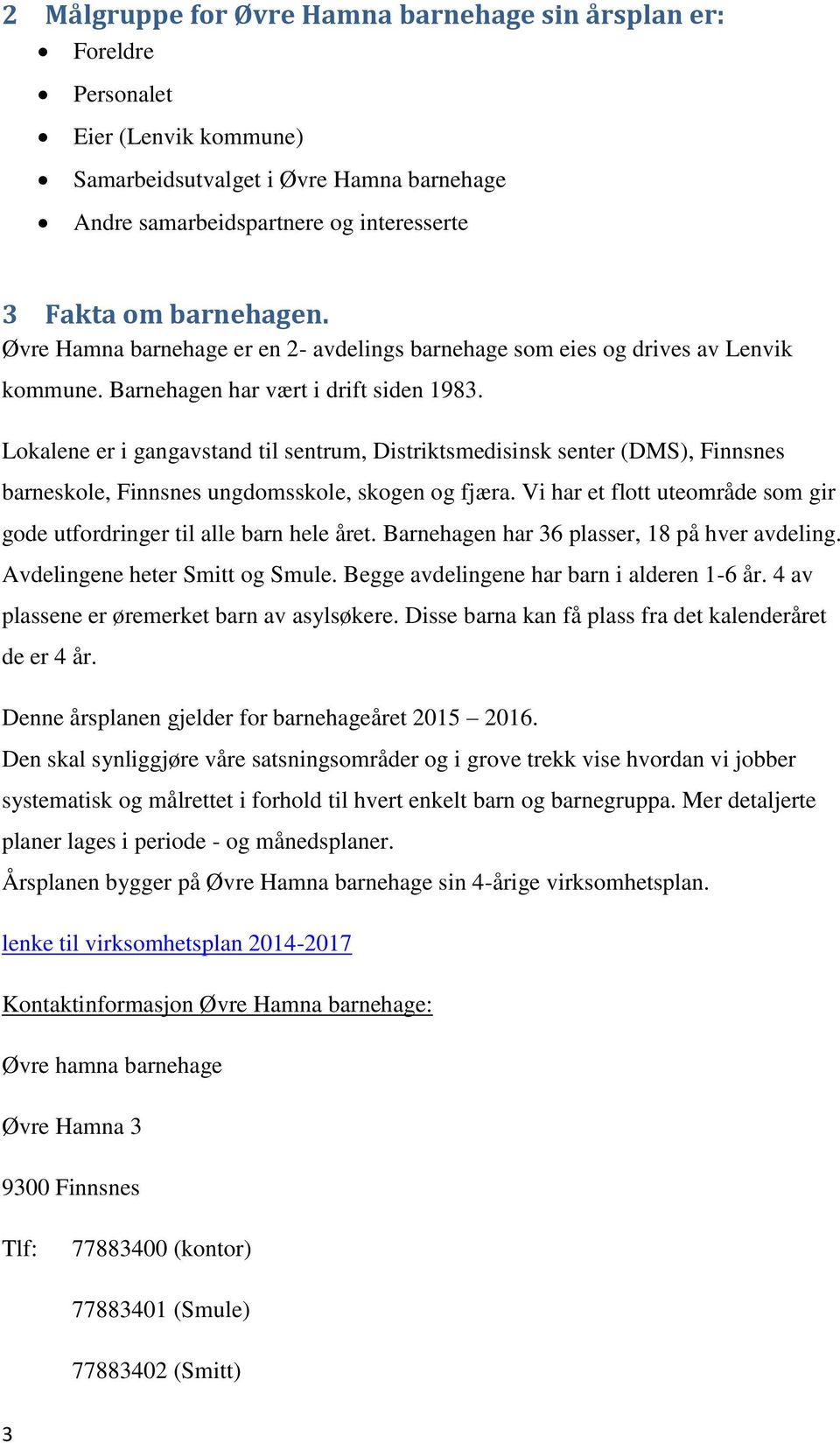 Lokalene er i gangavstand til sentrum, Distriktsmedisinsk senter (DMS), Finnsnes barneskole, Finnsnes ungdomsskole, skogen og fjæra.