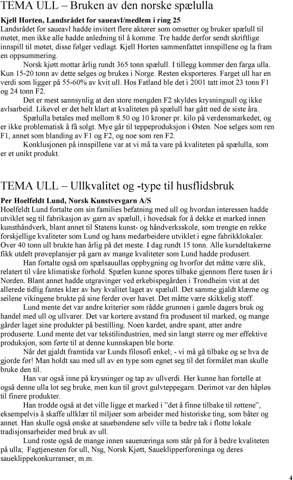 Norsk kjøtt mottar årlig rundt 365 tonn spælull. I tillegg kommer den farga ulla. Kun 15-20 tonn av dette selges og brukes i Norge. Resten eksporteres.