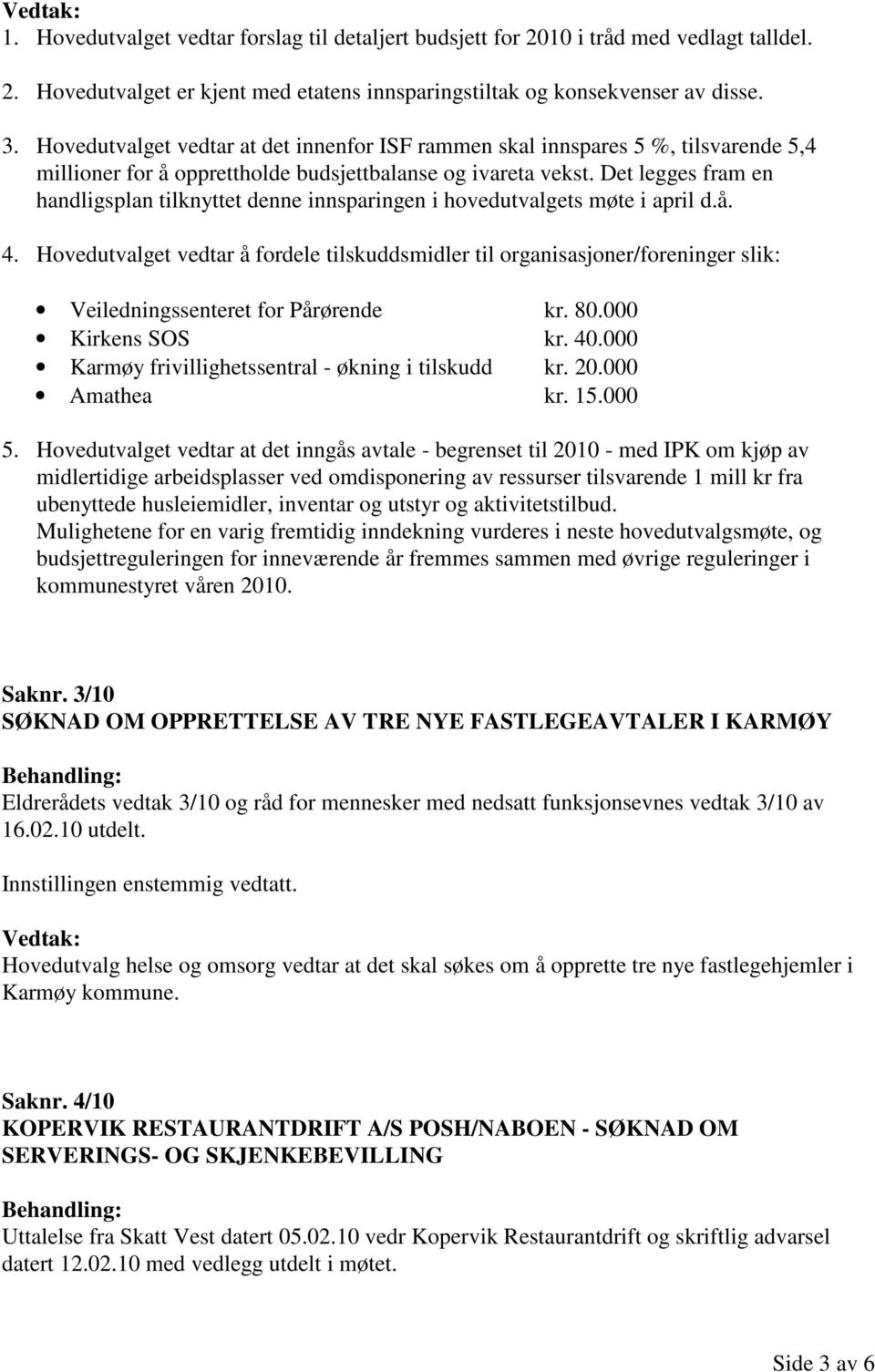 Det legges fram en handligsplan tilknyttet denne innsparingen i hovedutvalgets møte i april d.å. 4.