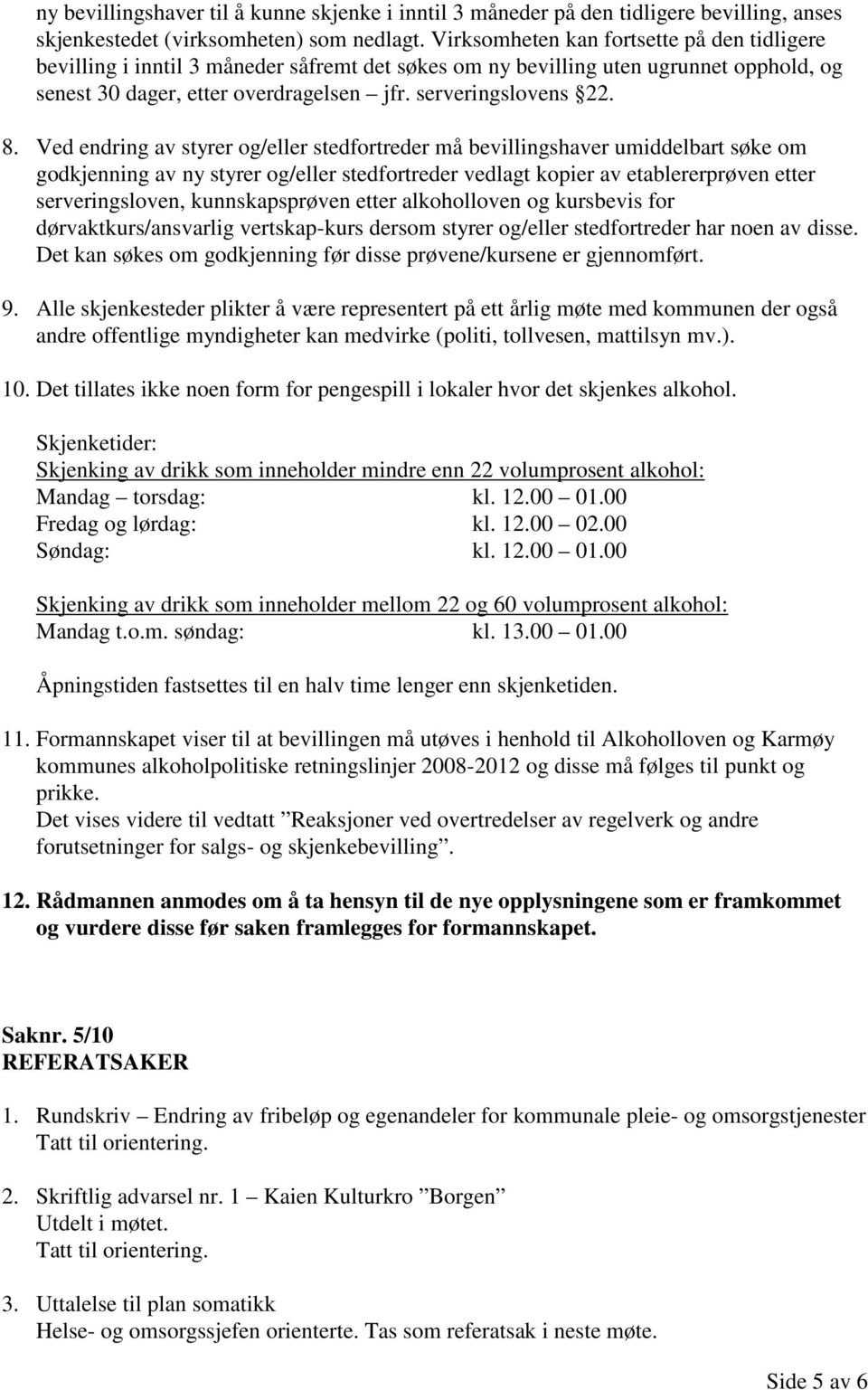 Ved endring av styrer og/eller stedfortreder må bevillingshaver umiddelbart søke om godkjenning av ny styrer og/eller stedfortreder vedlagt kopier av etablererprøven etter serveringsloven,