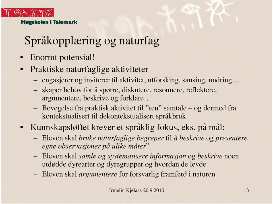 beskrive og forklare Bevegelse fra praktisk aktivitet til ren samtale og dermed fra kontekstualisert til dekontekstualisert språkbruk Kunnskapsløftet krever et språklig fokus, eks.