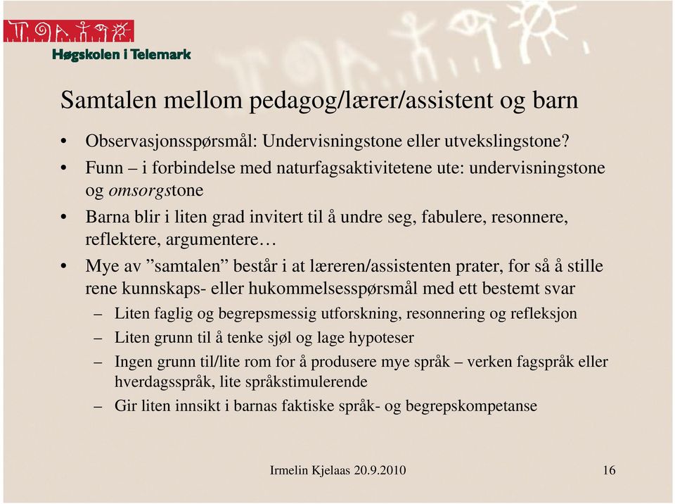 samtalen består i at læreren/assistenten prater, for så å stille rene kunnskaps- eller hukommelsesspørsmål med ett bestemt svar Liten faglig og begrepsmessig utforskning, resonnering og