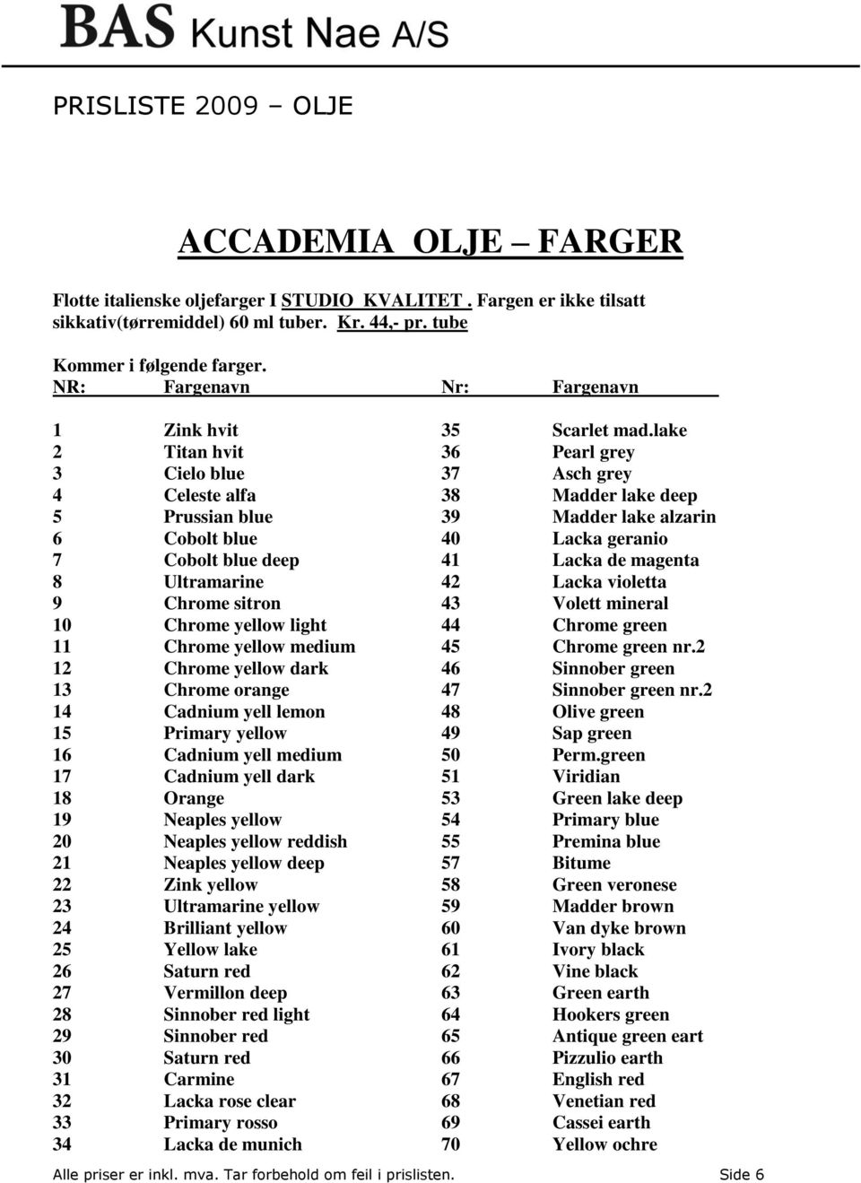 lake 2 Titan hvit 36 Pearl grey 3 Cielo blue 37 Asch grey 4 Celeste alfa 38 Madder lake deep 5 Prussian blue 39 Madder lake alzarin 6 Cobolt blue 40 Lacka geranio 7 Cobolt blue deep 41 Lacka de